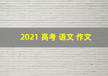 2021 高考 语文 作文